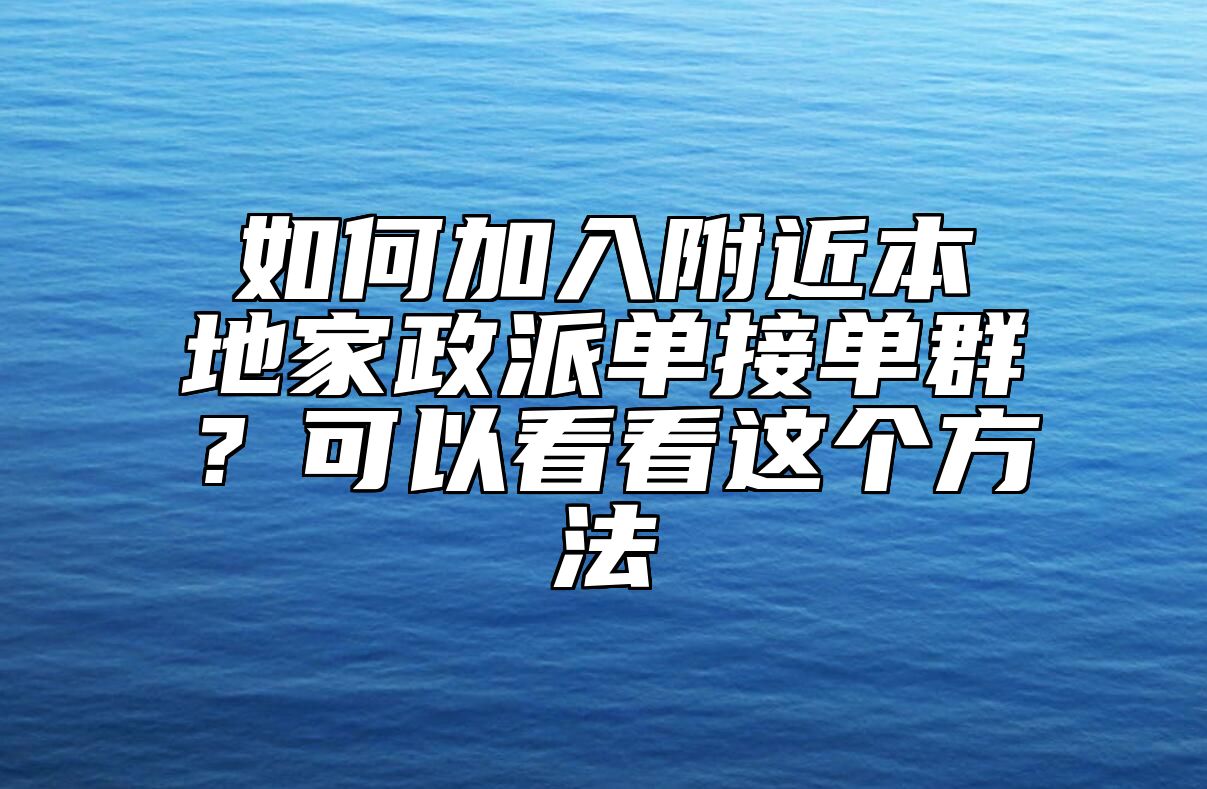 如何加入附近本地家政派单接单群？可以看看这个方法