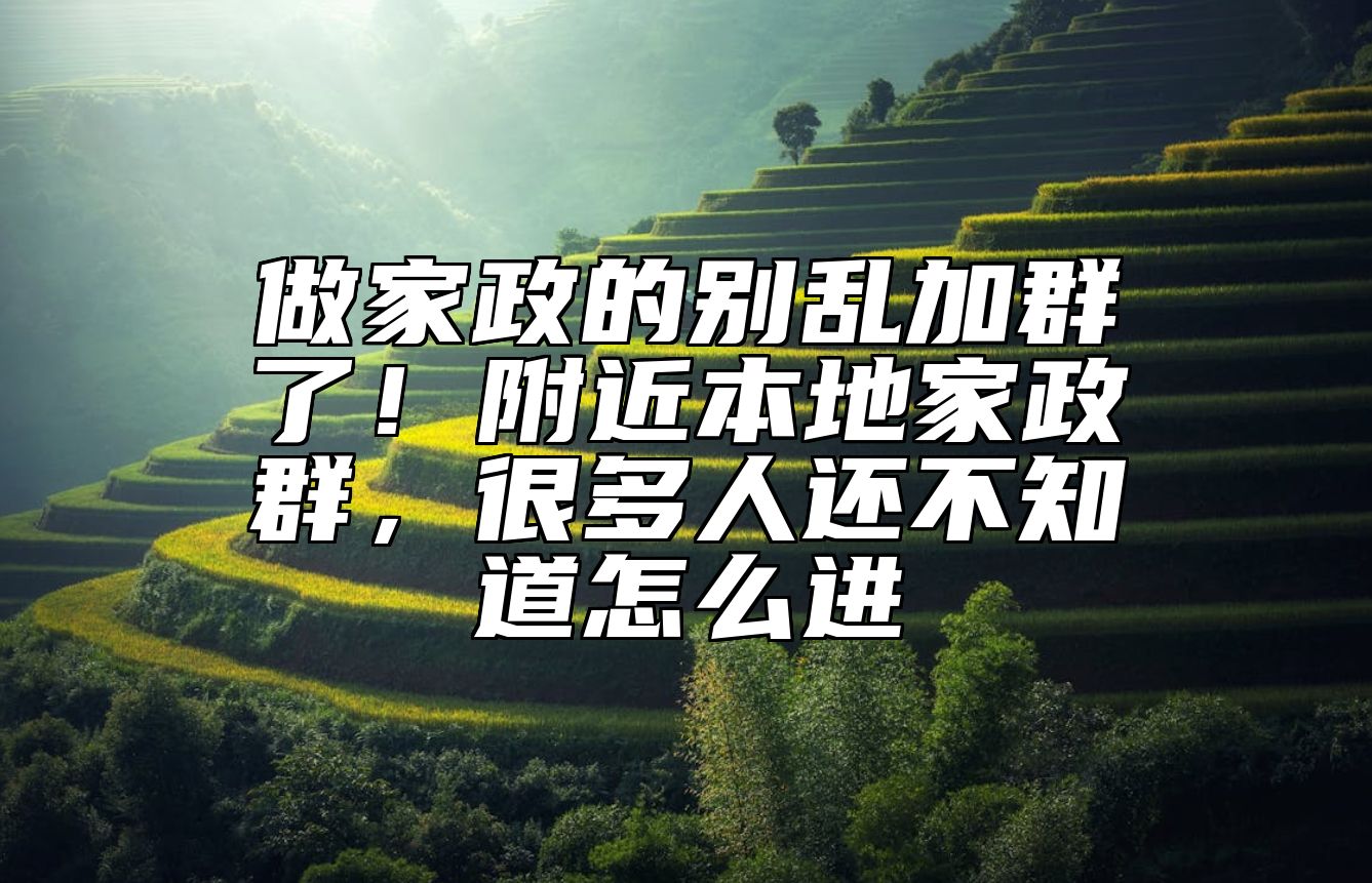 做家政的别乱加群了！附近本地家政群，很多人还不知道怎么进