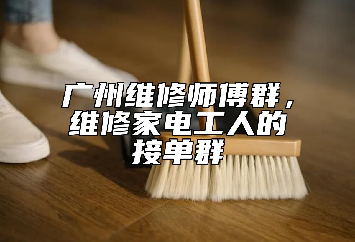 广州维修师傅群，维修家电工人的接单群