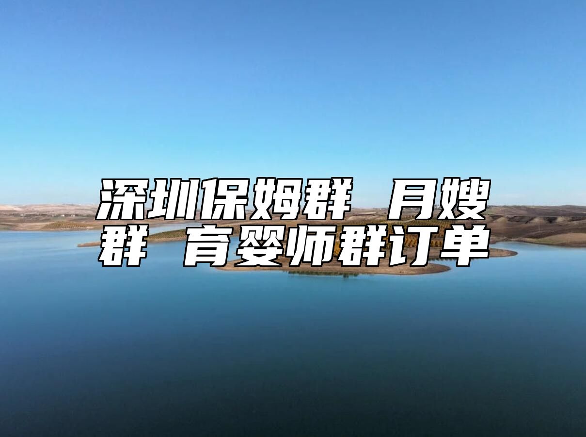 深圳保姆群 月嫂群 育婴师群订单