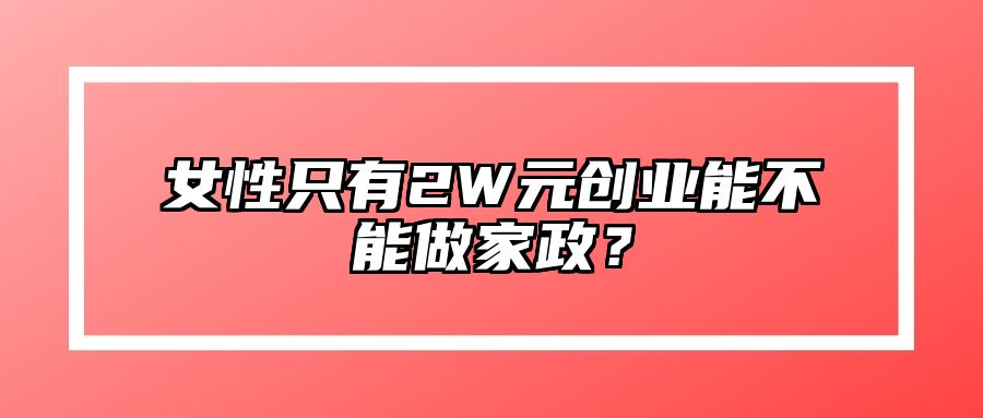 女性只有2W元创业能不能做家政？