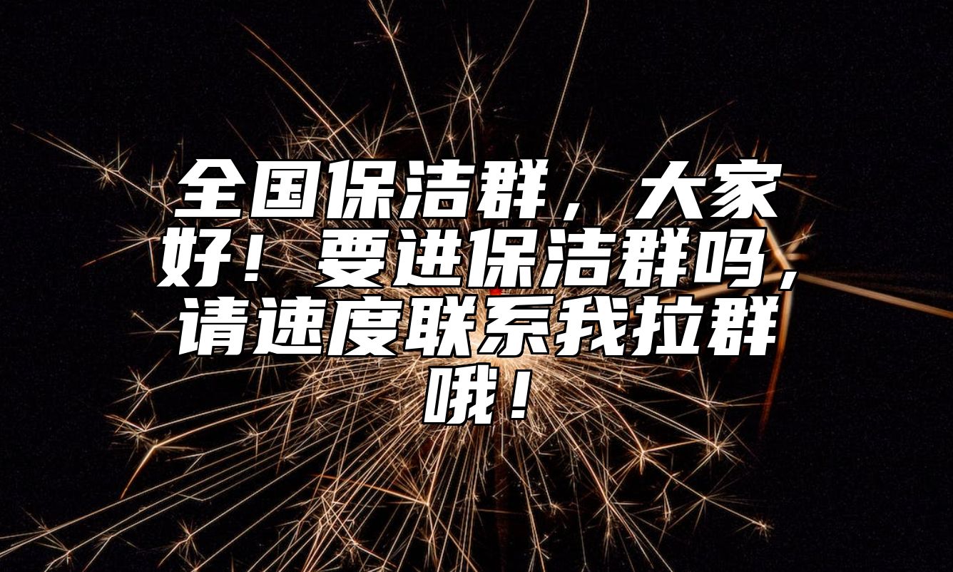 全国保洁群，大家好！要进保洁群吗，请速度联系我拉群哦！ 