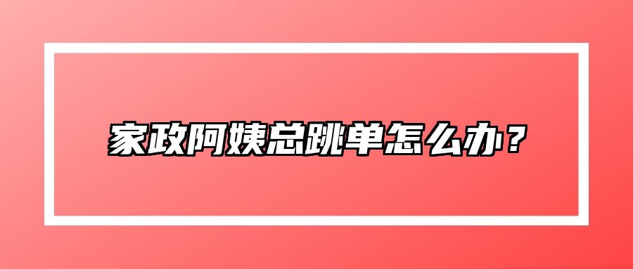 家政阿姨总跳单怎么办？