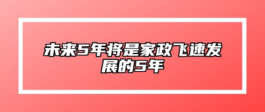 未来5年将是家政飞速发展的5年 