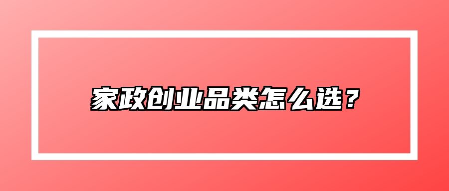 家政创业品类怎么选？ 