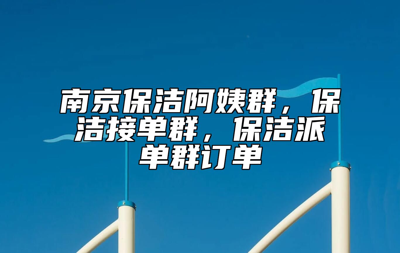 南京保洁阿姨群，保洁接单群，保洁派单群订单 