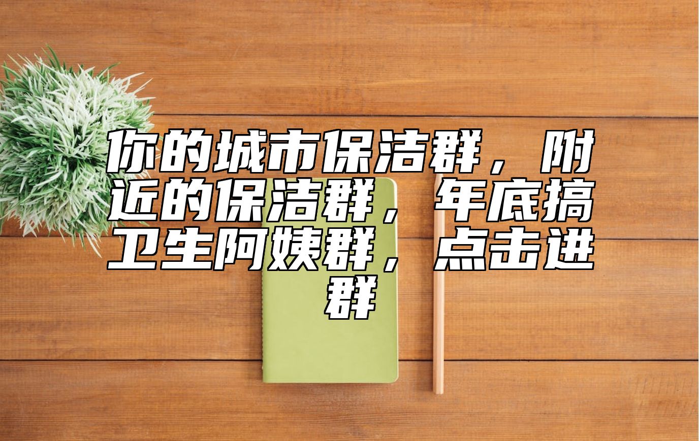 你的城市保洁群，附近的保洁群，年底搞卫生阿姨群，点击进群