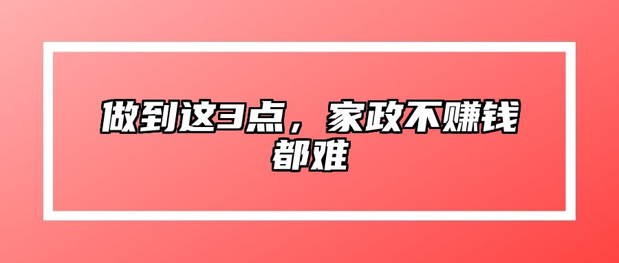 做到这3点，家政不赚钱都难 