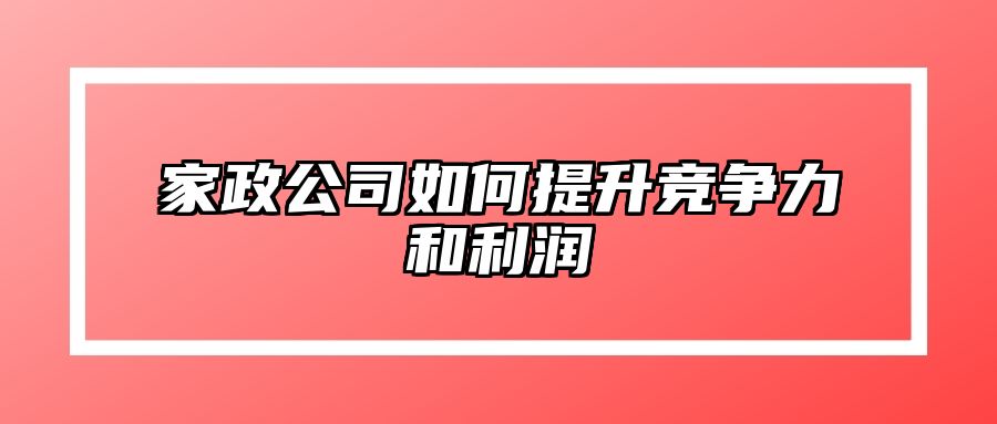 家政公司如何提升竞争力和利润