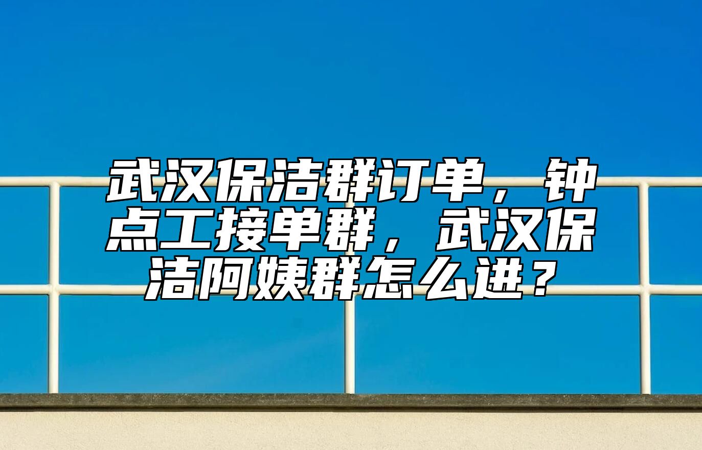 武汉保洁群订单，钟点工接单群，武汉保洁阿姨群怎么进？ 