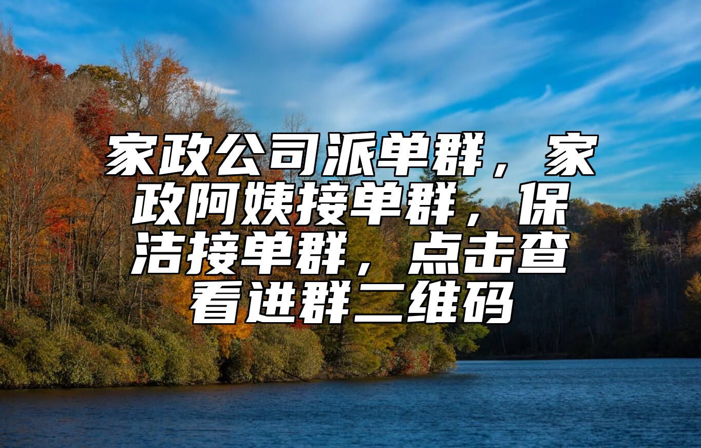 家政公司派单群，家政阿姨接单群，保洁接单群，点击查看进群二维码 