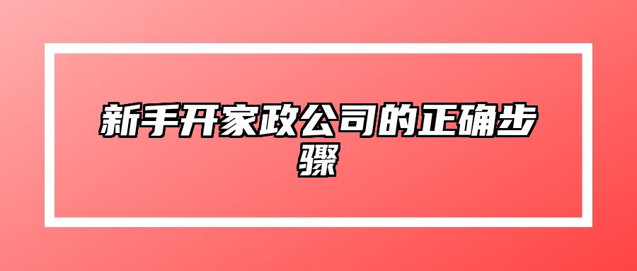 新手开家政公司的正确步骤 