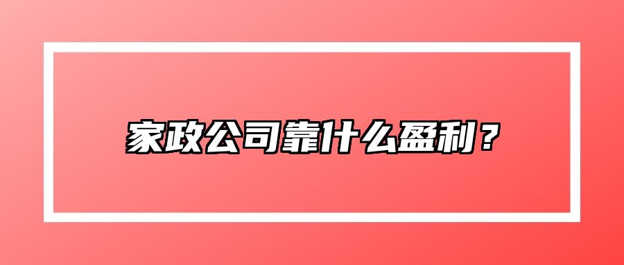 家政公司靠什么盈利？