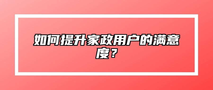 如何提升家政用户的满意度？