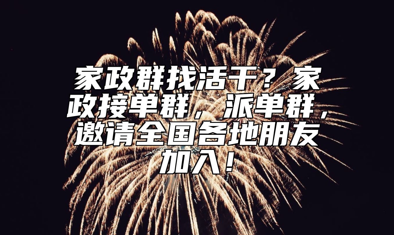 家政群找活干？家政接单群，派单群，邀请全国各地朋友加入！ 