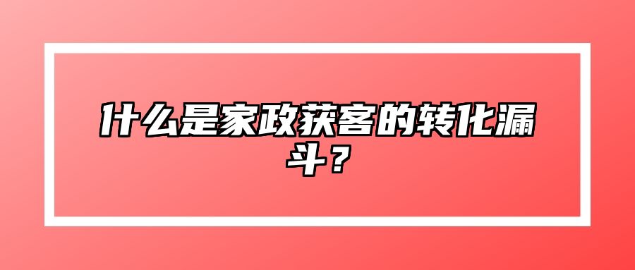 什么是家政获客的转化漏斗？