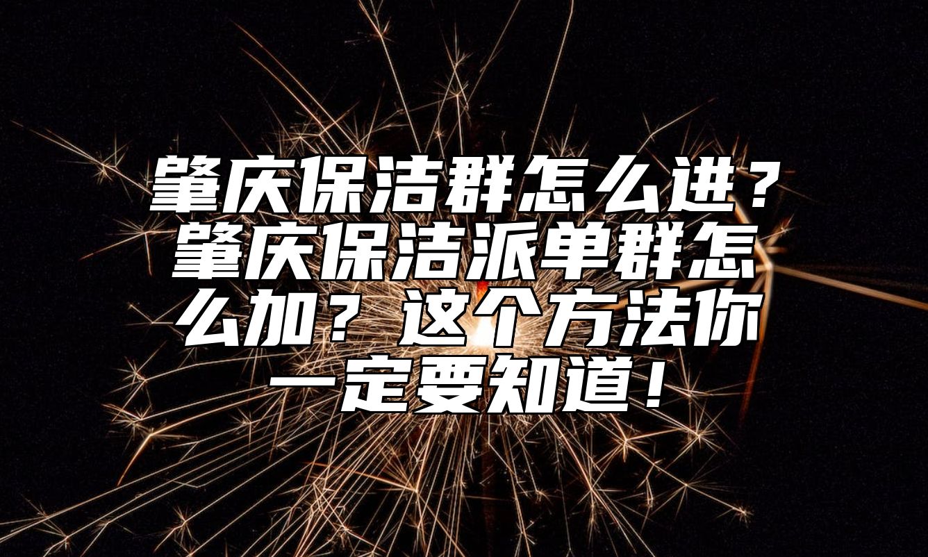 肇庆保洁群怎么进？肇庆保洁派单群怎么加？这个方法你一定要知道！