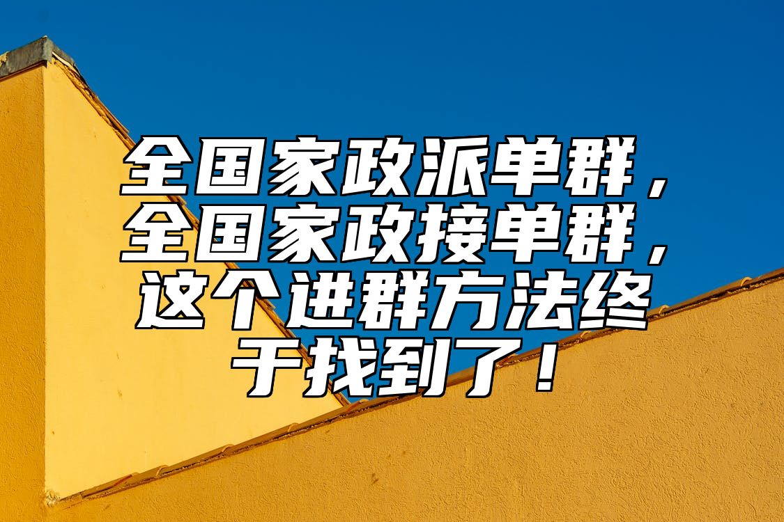 全国家政派单群，全国家政接单群，这个进群方法终于找到了！ 