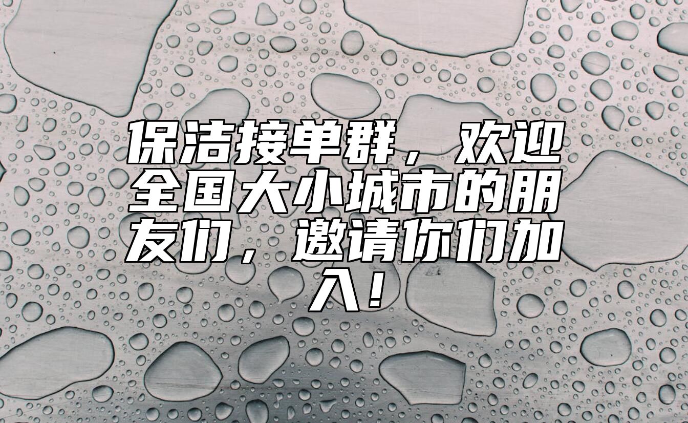 保洁接单群，欢迎全国大小城市的朋友们，邀请你们加入！ 