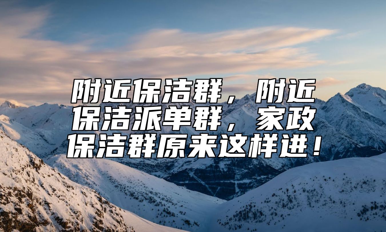 附近保洁群，附近保洁派单群，家政保洁群原来这样进！