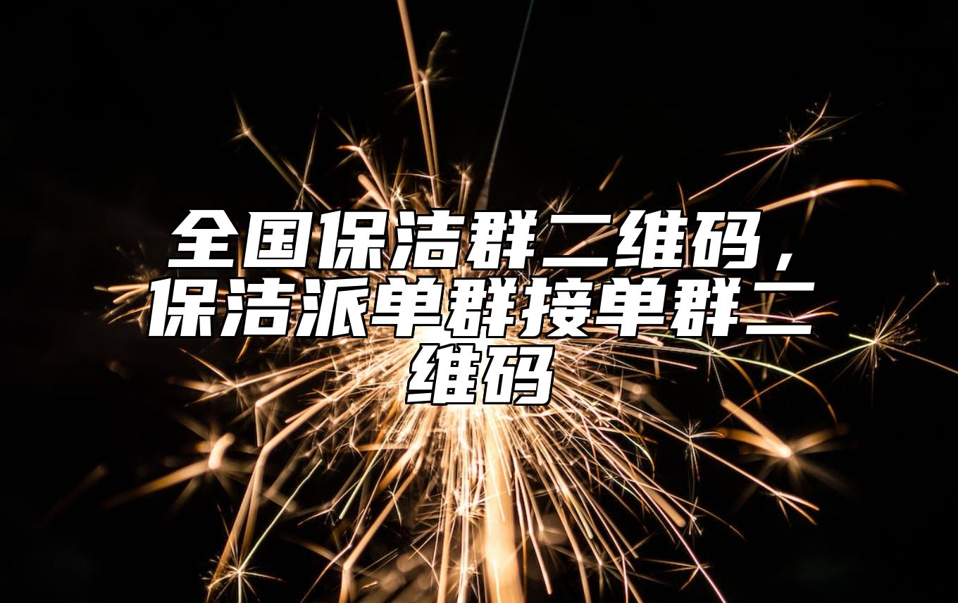 全国保洁群二维码，保洁派单群接单群二维码