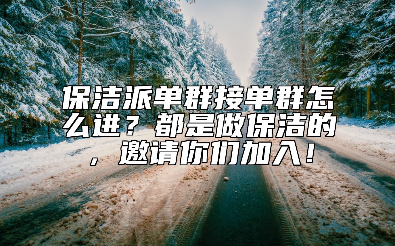 保洁派单群接单群怎么进？都是做保洁的，邀请你们加入！ 