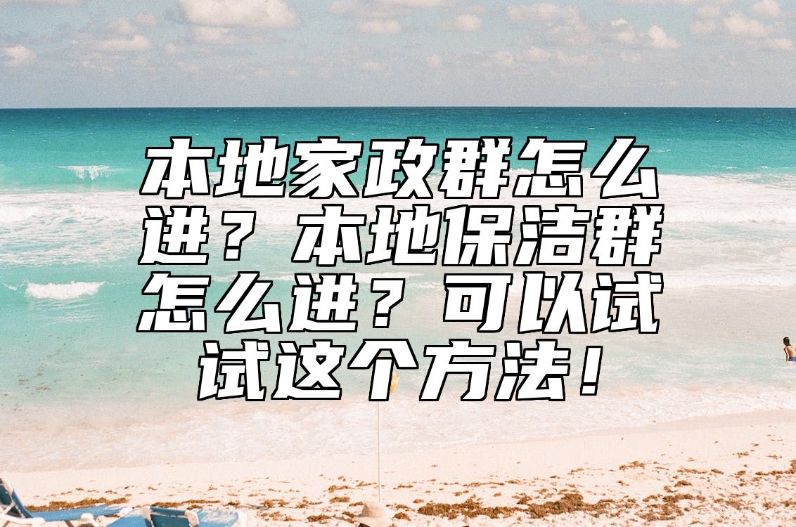 本地家政群怎么进？本地保洁群怎么进？可以试试这个方法！