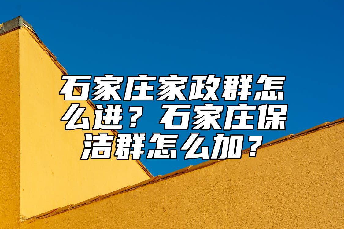 石家庄家政群怎么进？石家庄保洁群怎么加？ 