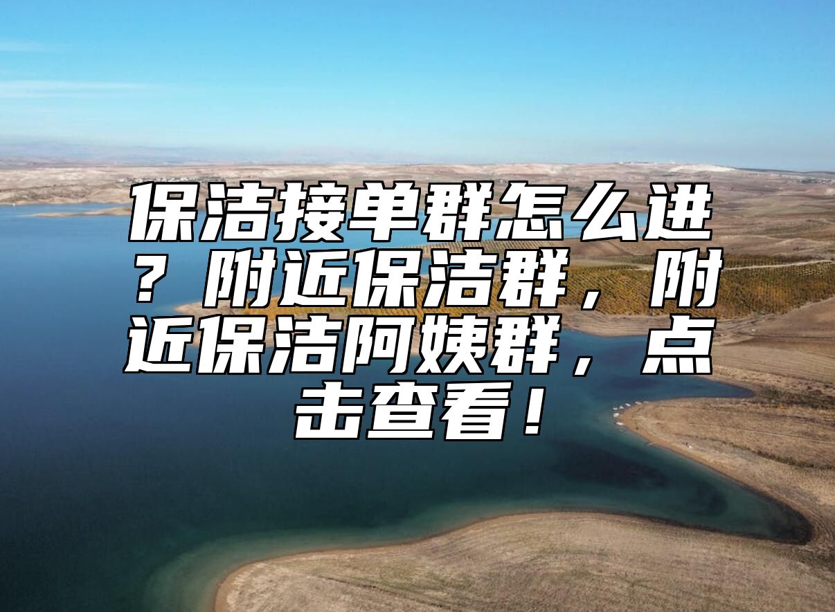 保洁接单群怎么进？附近保洁群，附近保洁阿姨群，点击查看！