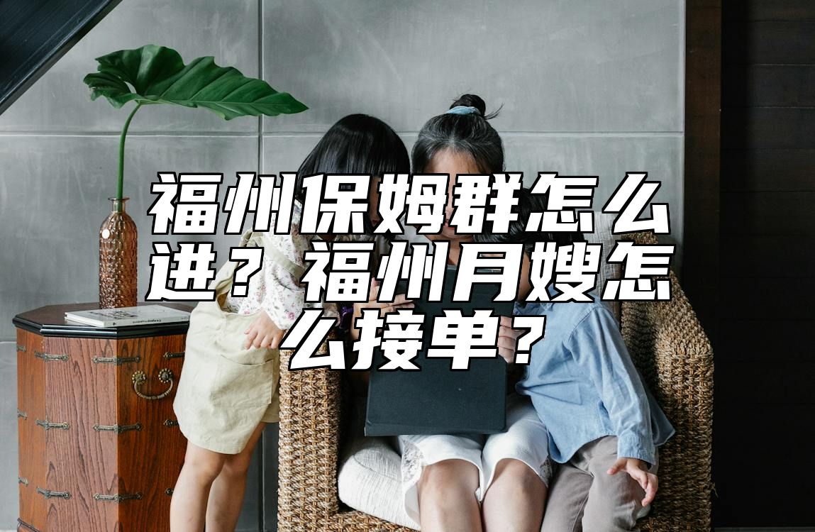 福州保姆群怎么进？福州月嫂怎么接单？ 