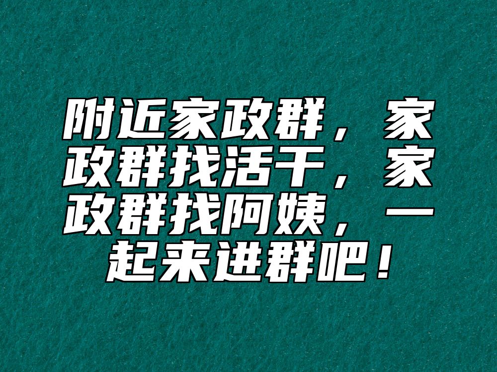 附近家政群，家政群找活干，家政群找阿姨，一起来进群吧！