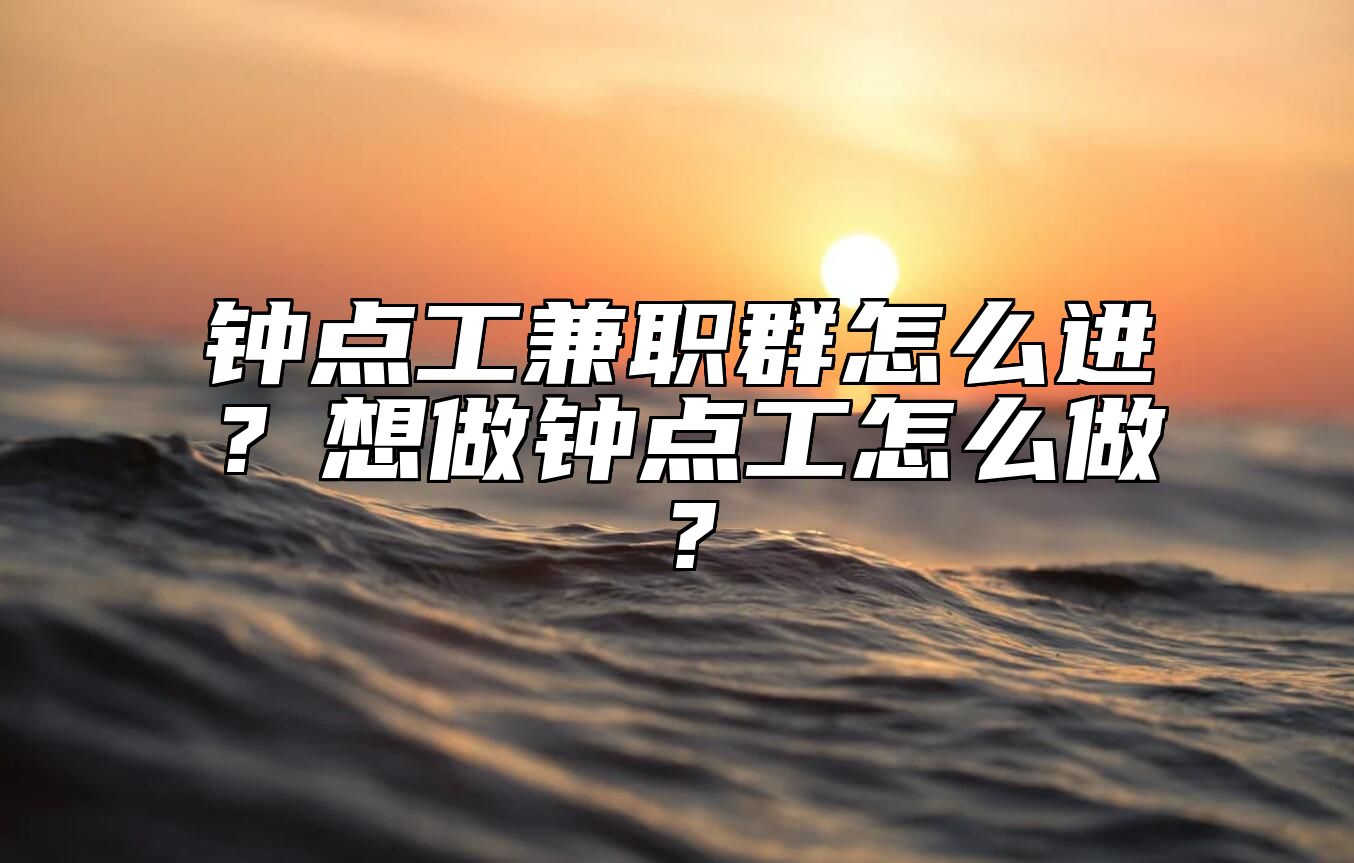 钟点工兼职群怎么进？想做钟点工怎么做？