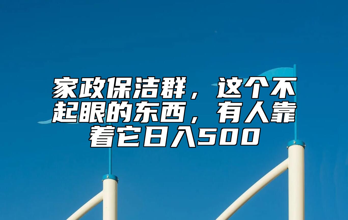 家政保洁群，这个不起眼的东西，有人靠着它日入500