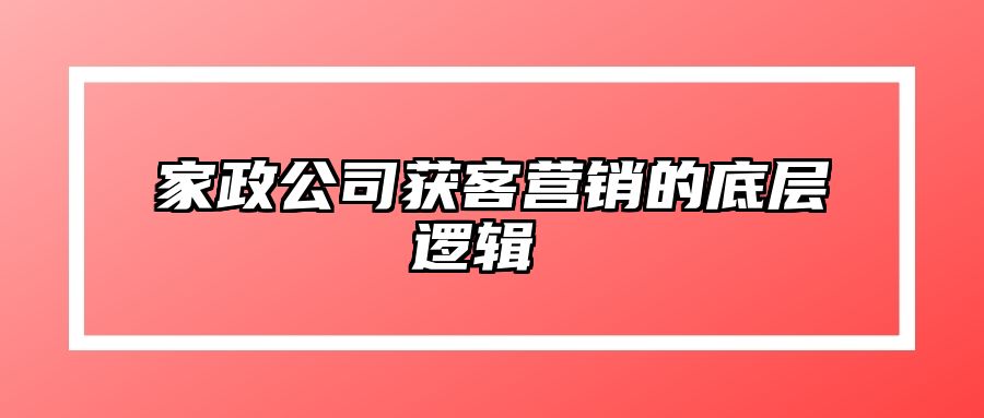 家政公司获客营销的底层逻辑 