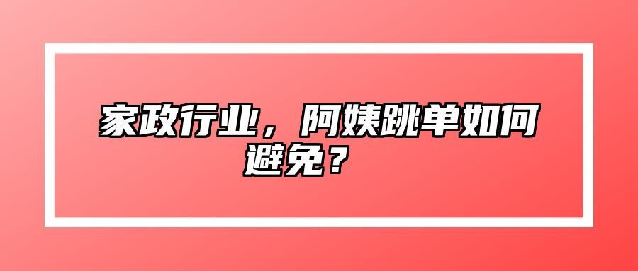 家政行业，阿姨跳单如何避免？  