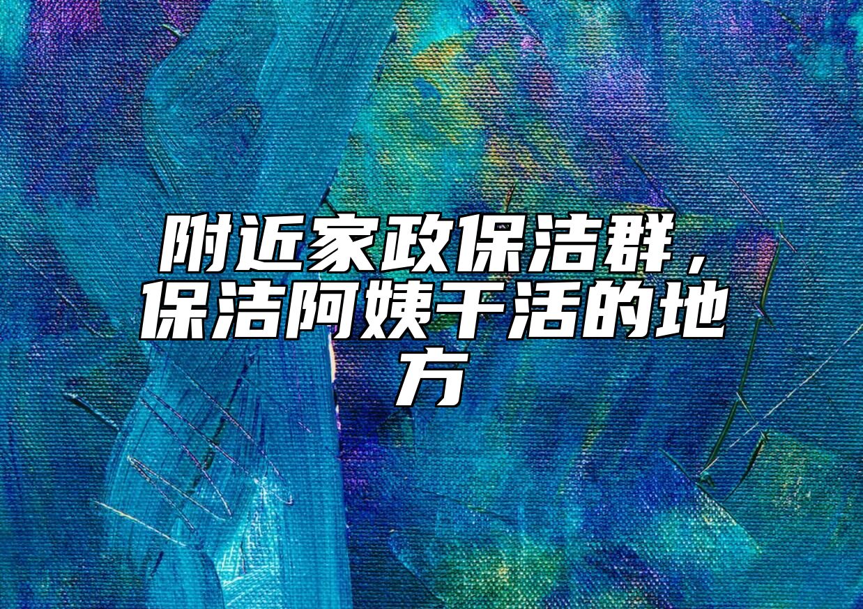 附近家政保洁群，保洁阿姨干活的地方