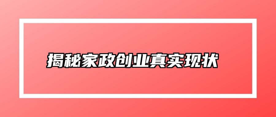 揭秘家政创业真实现状 