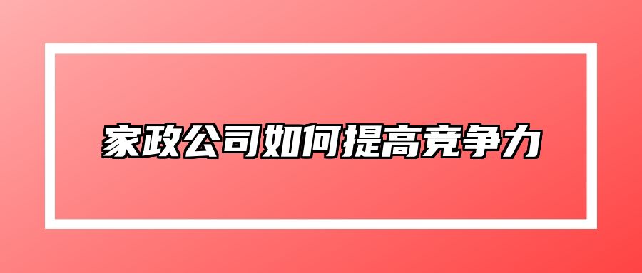 家政公司如何提高竞争力 