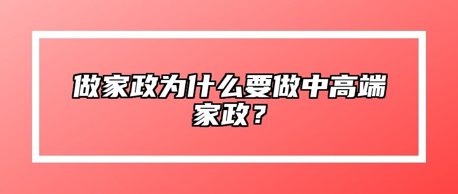 做家政为什么要做中高端家政？