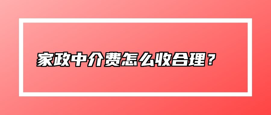 家政中介费怎么收合理？  