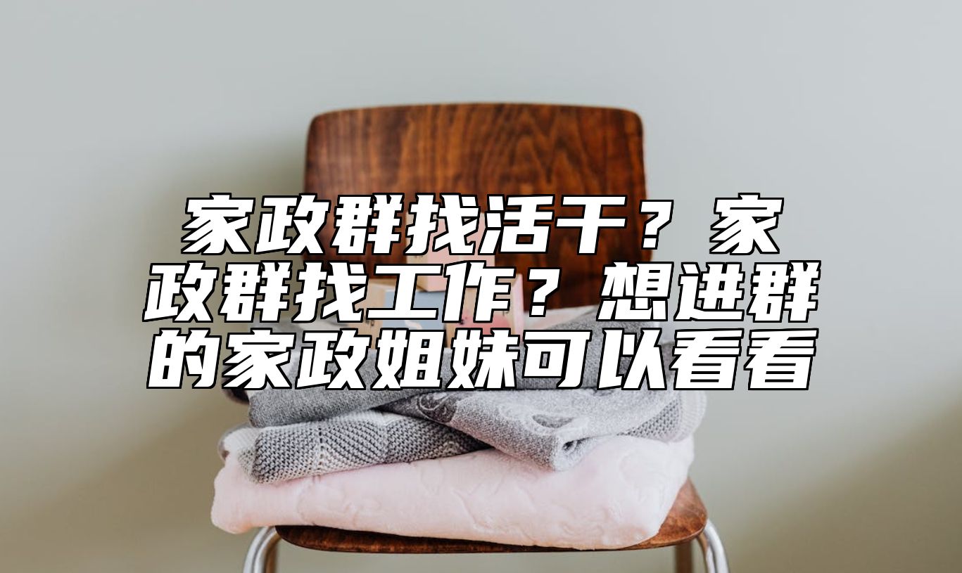 家政群找活干？家政群找工作？想进群的家政姐妹可以看看