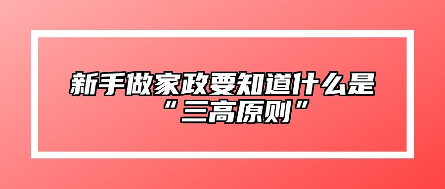 新手做家政要知道什么是“三高原则”