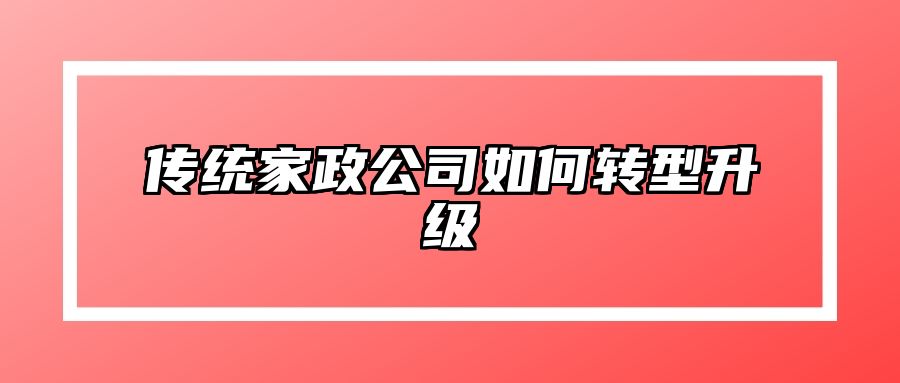 传统家政公司如何转型升级 