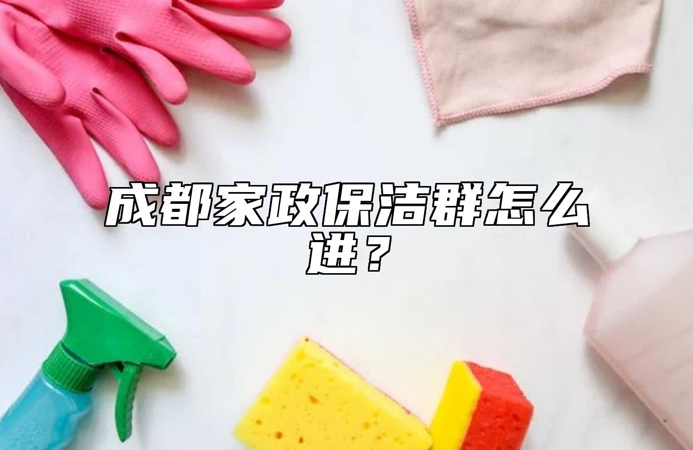 成都家政保洁群怎么进？