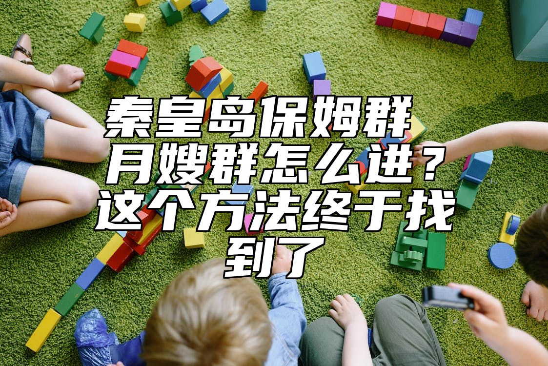 秦皇岛保姆群 月嫂群怎么进？这个方法终于找到了