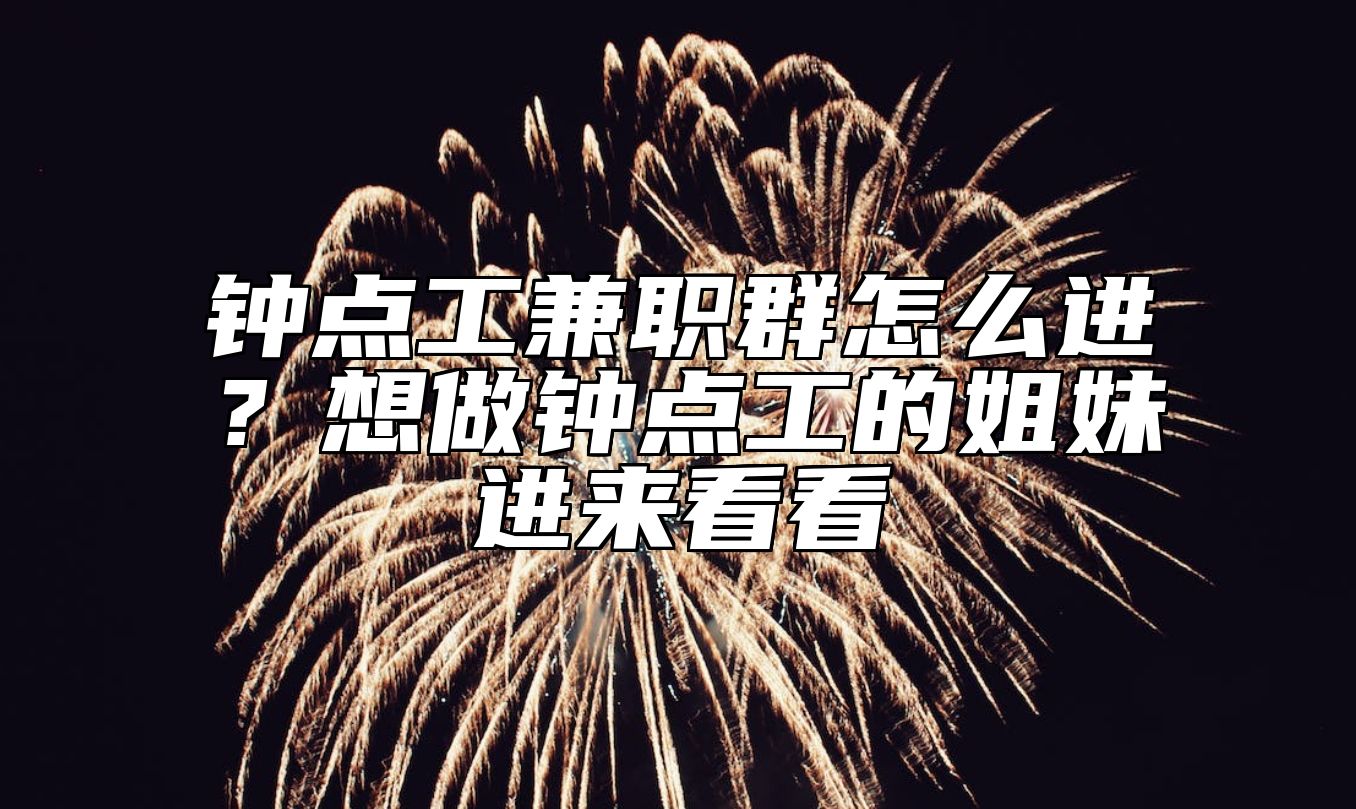 钟点工兼职群怎么进？想做钟点工的姐妹进来看看