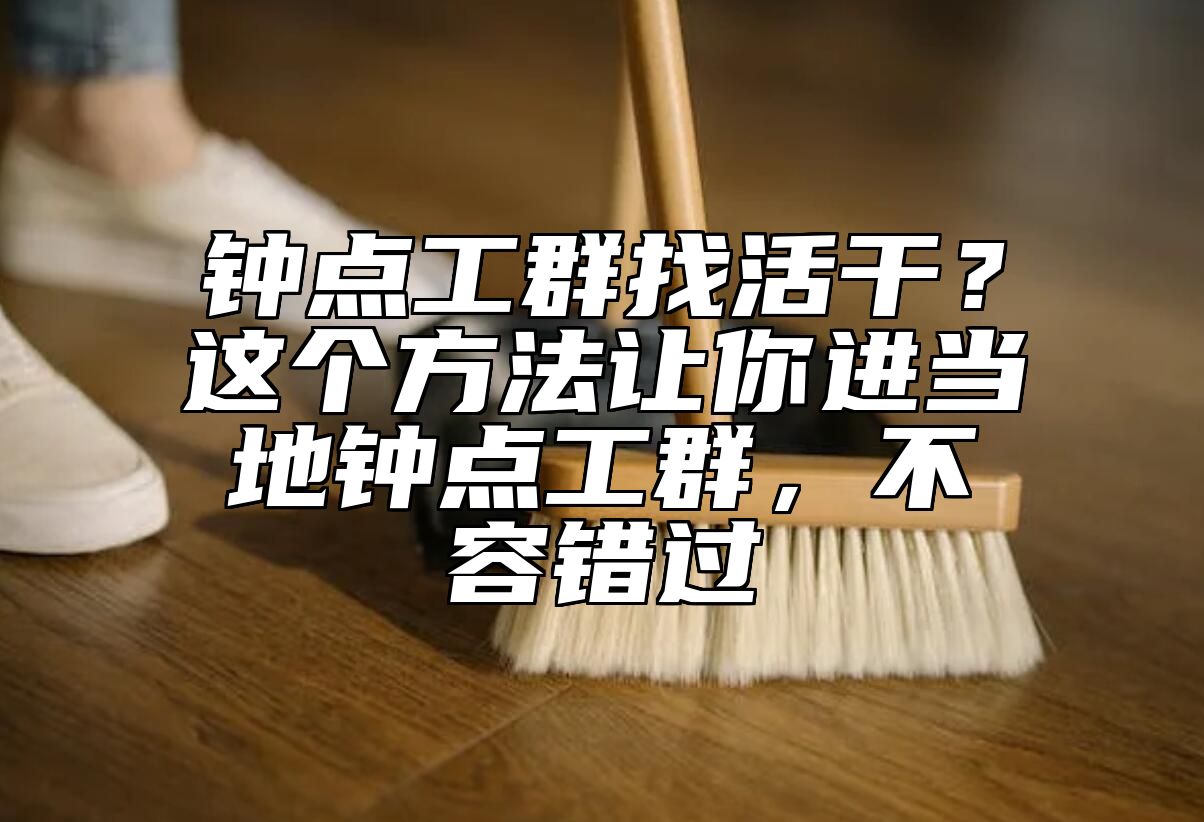 钟点工群找活干？这个方法让你进当地钟点工群，不容错过 