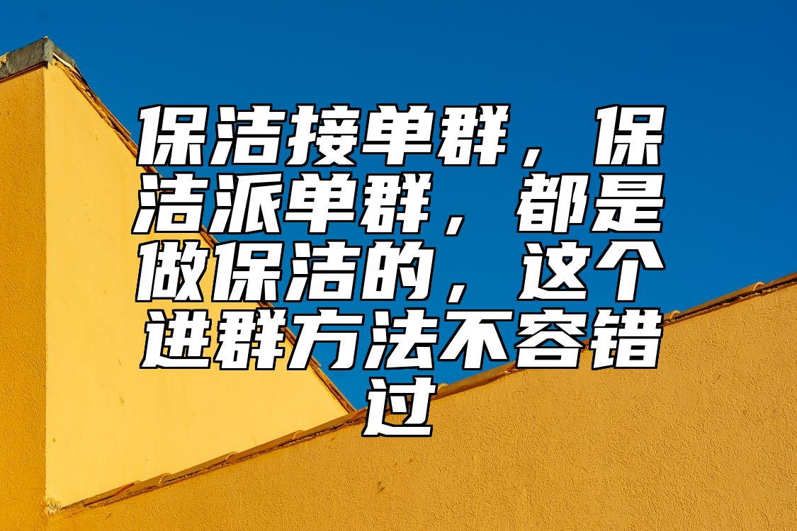 保洁接单群，保洁派单群，都是做保洁的，这个进群方法不容错过 