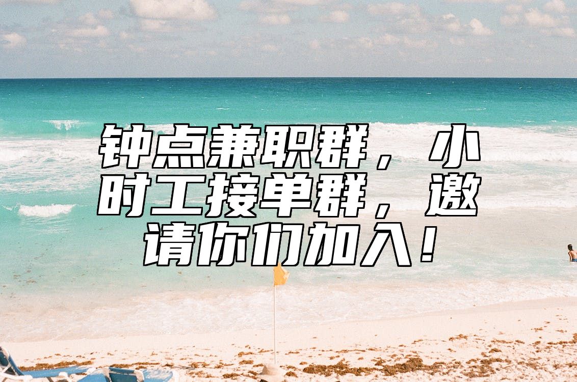 钟点兼职群，小时工接单群，邀请你们加入！