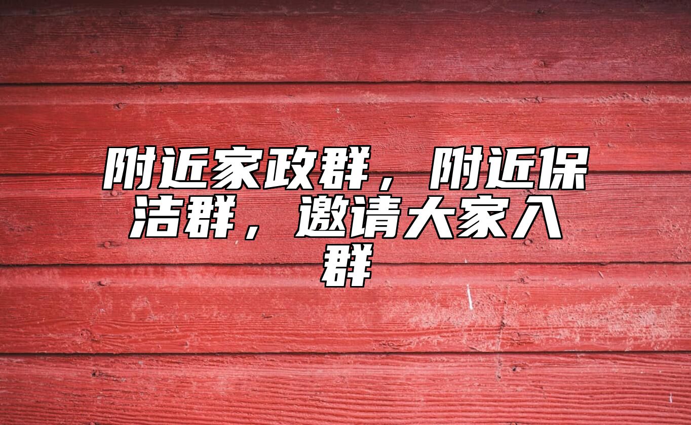 附近家政群，附近保洁群，邀请大家入群